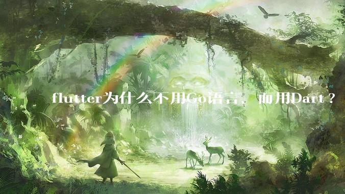 flutter为什么不用Go语言，而用Dart?